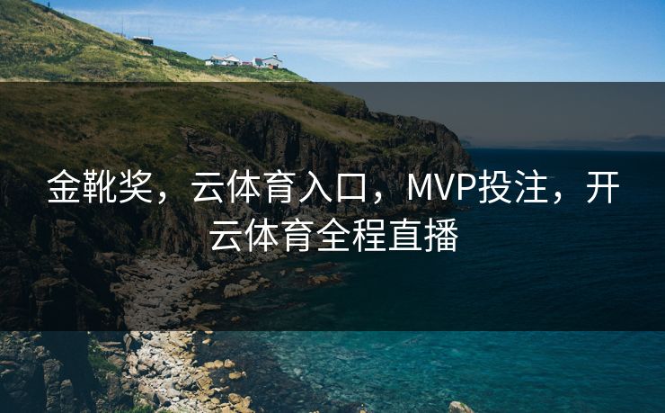 金靴奖,云体育入口,MVP投注,开云体育全程直播 金靴奖,云体育入口,MVP投注,开云体育全程直播