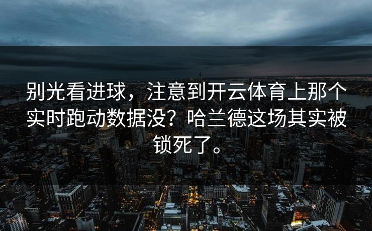 别光看进球，注意到开云体育上那个实时跑动数据没？哈兰德这场其实被锁死了。