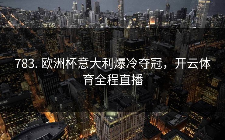 783. 欧洲杯意大利爆冷夺冠，开云体育全程直播