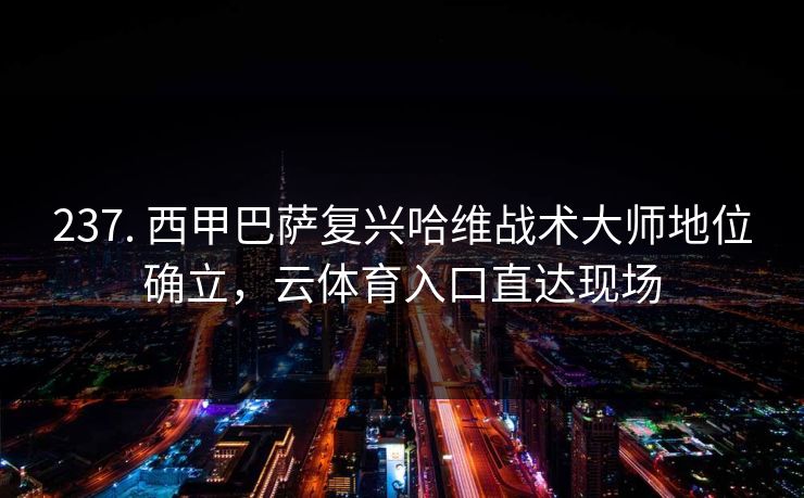 237. 西甲巴萨复兴哈维战术大师地位确立,云体育入口直达现场 237. 西甲巴萨复兴哈维战术大师地位确立,云体育入口直达现场