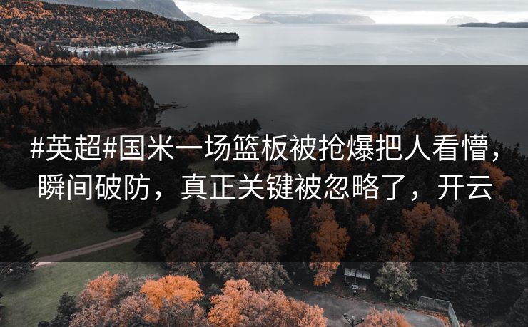 #英超#国米一场篮板被抢爆把人看懵，瞬间破防，真正关键被忽略了，开云