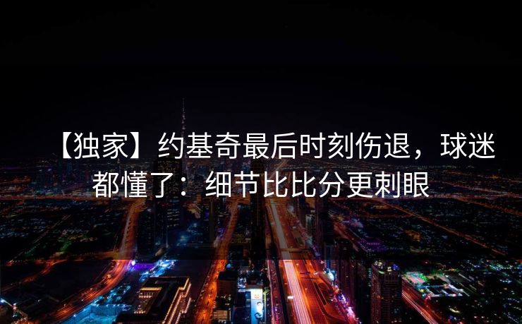 【独家】约基奇最后时刻伤退,球迷都懂了:细节比比分更刺眼 【独家】约基奇最后时刻伤退,球迷都懂了:细节比比分更刺眼