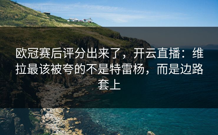 欧冠赛后评分出来了,开云直播:维拉最该被夸的不是特雷杨,而是边路套上 欧冠赛后评分出来了,开云直播:维拉最该被夸的不是特雷杨,而是边路套上