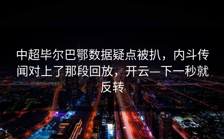 中超毕尔巴鄂数据疑点被扒,内斗传闻对上了那段回放,开云—下一秒就反转 中超毕尔巴鄂数据疑点被扒,内斗传闻对上了那段回放,开云—下一秒就反转