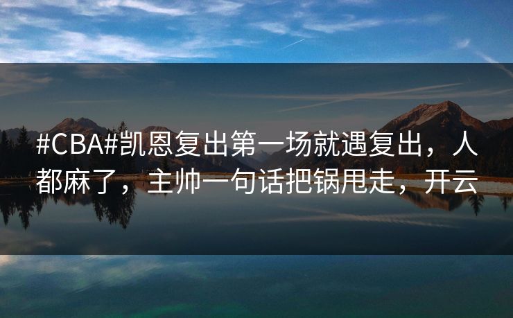 #CBA#凯恩复出第一场就遇复出,人都麻了,主帅一句话把锅甩走,开云 #CBA#凯恩复出第一场就遇复出,人都麻了,主帅一句话把锅甩走,开云