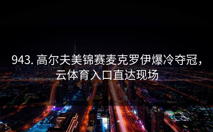 943. 高尔夫美锦赛麦克罗伊爆冷夺冠,云体育入口直达现场 943. 高尔夫美锦赛麦克罗伊爆冷夺冠,云体育入口直达现场