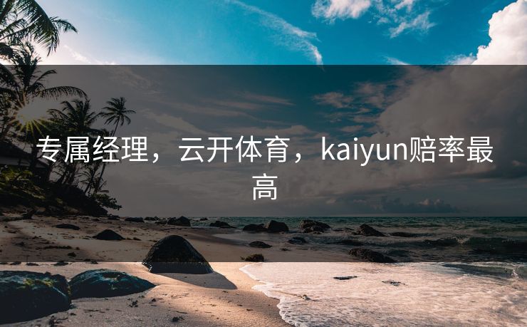 专属经理，云开体育，kaiyun赔率最高
