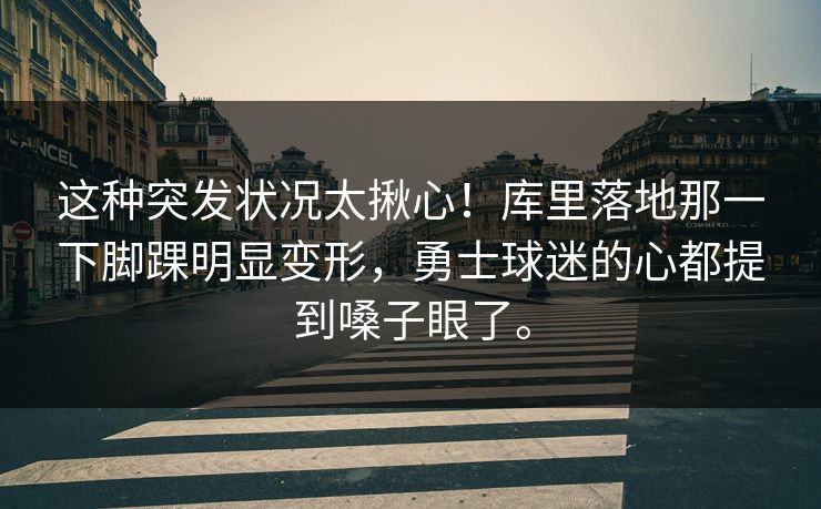 这种突发状况太揪心！库里落地那一下脚踝明显变形，勇士球迷的心都提到嗓子眼了。