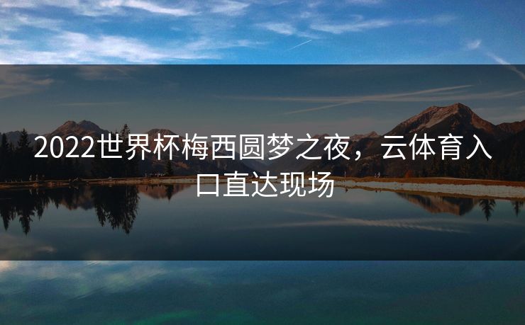 2022世界杯梅西圆梦之夜,云体育入口直达现场 2022世界杯梅西圆梦之夜,云体育入口直达现场