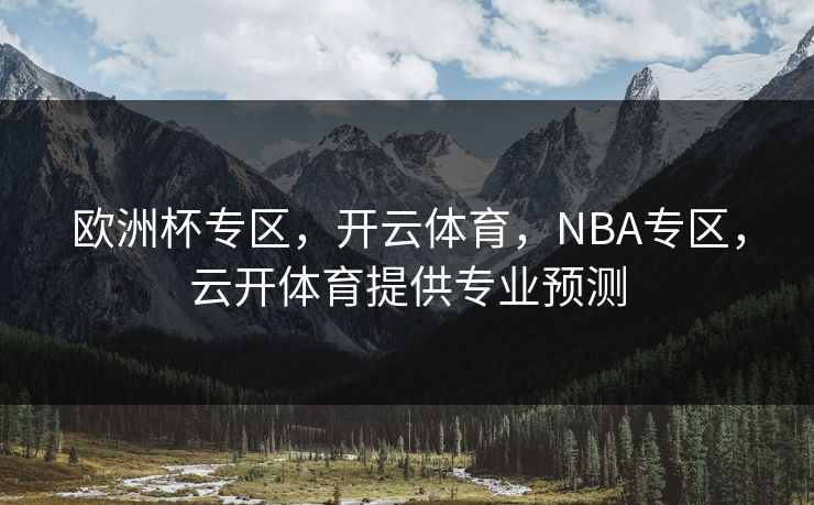 欧洲杯专区,开云体育,NBA专区,云开体育提供专业预测 欧洲杯专区,开云体育,NBA专区,云开体育提供专业预测